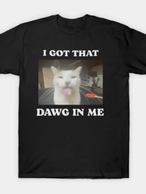 I Got That Dawg In Me - Erkekler ve Kadınlar İçin Komik Kedi Tişörtü %100 Pamuklu Tişörtler K