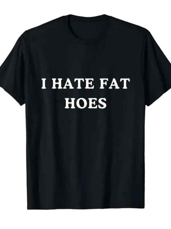 I Hate Fat Hoes Erkek Kadın Tişörtü %100 Pamuklu Tişörtler Kısa Kollu Üstler 0123-3