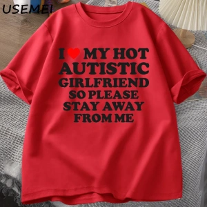 Sıcak otistik kız arkadaşımı seviyorum, lütfen benden uzak durun T-shirt erkek yaz Tee gömlek 2935