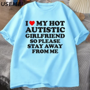 Sıcak otistik kız arkadaşımı seviyorum, lütfen benden uzak durun T-shirt erkek yaz Tee gömlek 2935