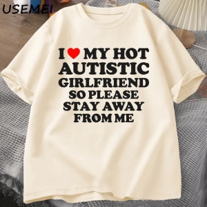 Sıcak otistik kız arkadaşımı seviyorum, lütfen benden uzak durun T-shirt erkek yaz Tee gömlek 2935