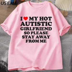 Sıcak otistik kız arkadaşımı seviyorum, lütfen benden uzak durun T-shirt erkek yaz Tee gömlek 2935