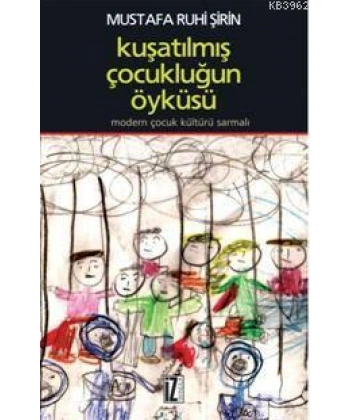 Kuşatılmış Çocukluğun Öyküsü; Modern Çocuk Kültürü Sarmalı
