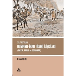 19. Yüzyılda Osmanlı - İran Ticari İlişkileri (Emtia,Tarife ve Sorunlar)