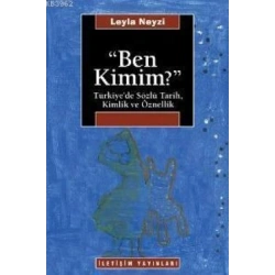 Ben Kimim? : Türkiyede Sözlü Tarih, Kimlik ve Öznellik