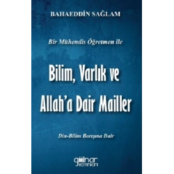 Bir Mühendis Öğretmen İle Bilim, Varlık ve Allaha Dair Mailler (Bilim-Din Barışı İçin)