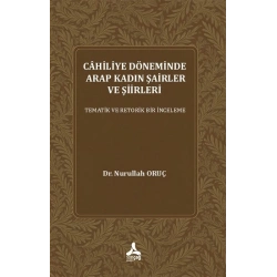 Cahiliye Döneminde Arap Kadın Şairler Ve Şiirleri Tematik Ve Retorik Bir İnceleme