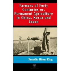 Farmers of Forty Centuries or  Permanent Agriculture in China Korea and Japan