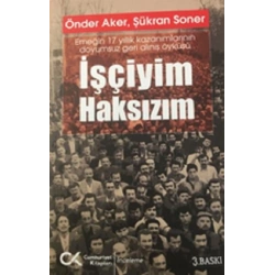 İşçiyim Haksızım Emeğin 17 Yıllık Kazanımlarının Doyumsuz Geri Alınış Öyküsü