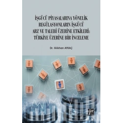 İşgücü Piyasalarına Yönelik Regülasyonların İşgücü Arz ve Talep Üzerine Etkileri: Türkiye Üzerine Bir İnceleme