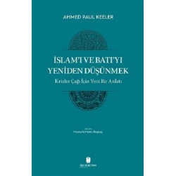 İslam’ı ve Batı’yı Yeniden Düşünmek - Krizler Çağı İçin Yeni Bir Anlatı