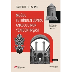 Moğol Fethinden Sonra Anadolu’nun Yeniden İnşası: Rum Diyarında İslami Mimari, 1240-1330