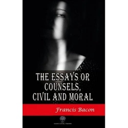 The Essays or Counsels Civil and Moral