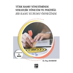 Türk Kamu Yönetiminde Stratejik Yönetim ve Politiği: Bir Kamu Kurumu Örneğinde