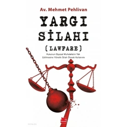 Yargı Silahı ; Lawfare Hukukun Siyasal Muhalefetin Yok Edilmesine Yönelik Silah Olarak Kullanımı
