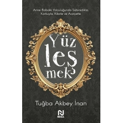 Yüzleşmek - Anne Babalık Yolculuğunda Sabırsızlıkla Korkuyla, Kibirle ve Acziyetle