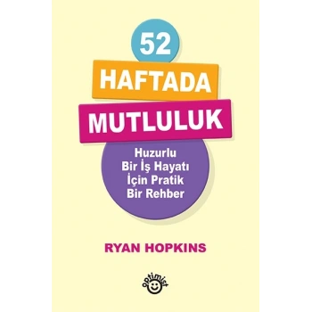 52 Haftada Mutluluk - Huzurlu Bir İş Hayatı İçin Pratik Bir Rehber