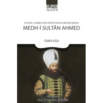 Sultan 1. Ahmed İçin Tertip Edilen Şiir Mecmuası: Medh‐i Sultan Ahmed