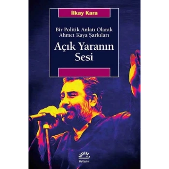Açık Yaranın Sesi - Bir Politik Anlatı Olarak Ahmet Kaya Şarkıları