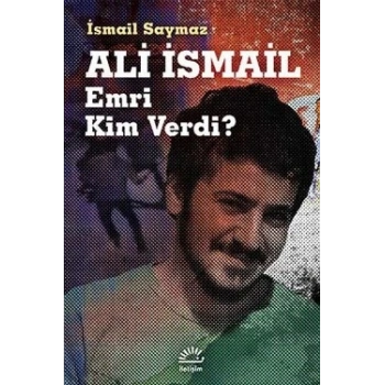 Ali İsmail: Emri Kim Verdi?