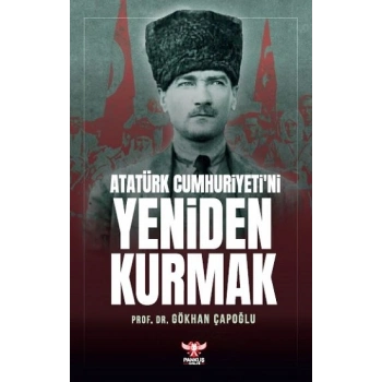 Atatürk Cumhuriyeti’ni Yeniden Kurmak