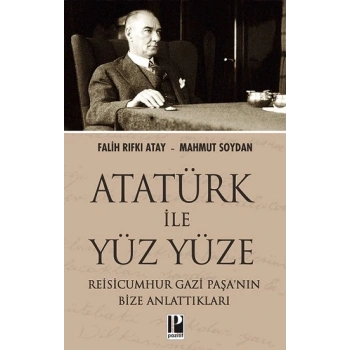 Atatürk İle Yüz Yüze Reisicumhur Gazi Paşa’nın Bize Anlattıkları