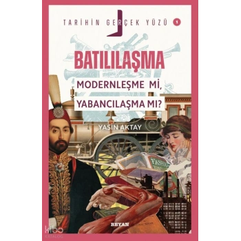 Batılılaşma; Modernleşme mi, Yabancılaşma mı?;Tarihin Gerçek Yüzü - 1