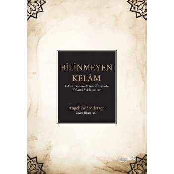 Bilinmeyen Kelâm: Erken Dönem Mâtüridîliğinde Kelâmî Yaklaşımlar