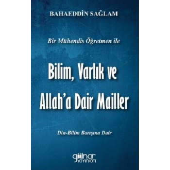 Bir Mühendis Öğretmen İle Bilim, Varlık ve Allaha Dair Mailler (Bilim-Din Barışı İçin)