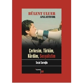 Bülent Uluer Anlatıyor: Çerkesim, Türküm, Kürdüm, Sosyalistim