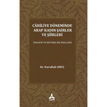 Cahiliye Döneminde Arap Kadın Şairler Ve Şiirleri Tematik Ve Retorik Bir İnceleme