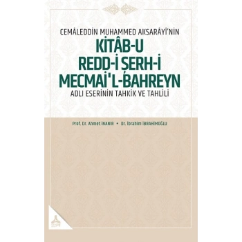 Cemaleddin Muhammed Aksarayi’nin Kitab-u Redd-i Şerh-İ Mecmai’l-Bahreyn Adlı  Eserinin Tahkik ve Tahlili