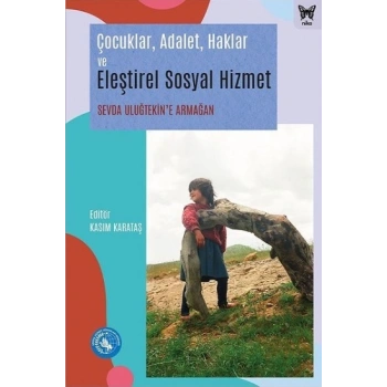 Çocuklar, Adalet, Haklar ve Eleştirel Sosyal Hizmet: Sevda Uluğtekin’e Armağan