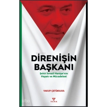 Direnişin Başkanı;Şehit İsmail Haniye’nin Hayatı ve Mücadelesi