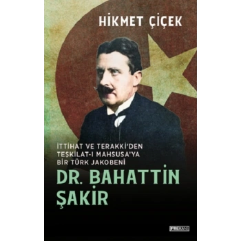 Dr. Bahattin Şakir İttihat ve Terakki’den Teşkilat-ı  Mahsusa’ya Bir Türk Jakobeni