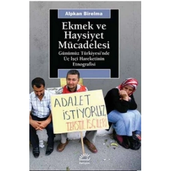 Ekmek ve Haysiyet Mücadelesi: Günümüz Türkiyesinde Üç İşçi Hareketinin Etnografisi