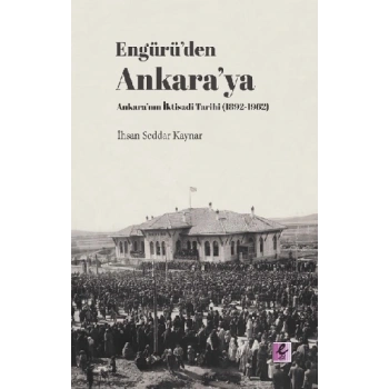 Engürü’den Ankara’ya Ankara’nın İktisadi Tarihi (1892-1962)