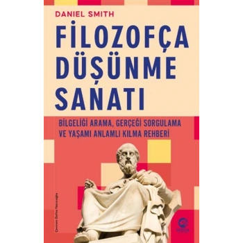 Filozofça Düşünme Sanatı- Bilgeliği Arama, Gerçeği Sorgulama ve Yaşamı Anlamlı Kılma Rehberi