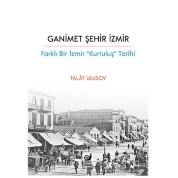 Ganimet Şehir İzmir - Farklı Bir İzmir “Kurtuluş” Tarihi