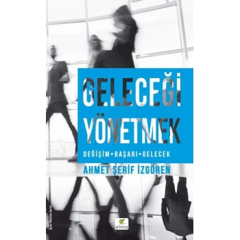 Geleceği Yönetmek (Değişim-Başarı-Gelecek)