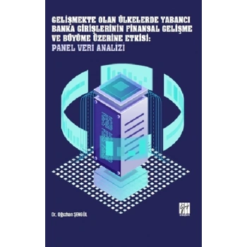 Gelişmekte Olan Ülkelerde Yabancı Banka Girişlerinin Finansal Gelişme ve Büyüme Üzerine Etkisi: Panel Veri Analizi