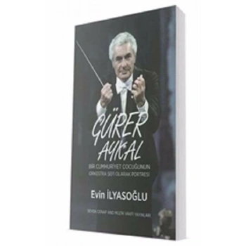 Gürer Aykal - Bir Cumhuriyet Çocuğunun Orkestra Şefi Olarak Portresi