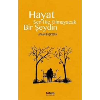 Hayat Sen Hiç Olmayacak Bir Şeydin