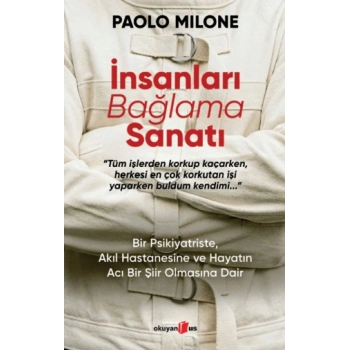 İnsanları Bağlama Sanatı ;Bir Psikiyatriste, Akıl Hastanesine ve Hayatın Acı Bir Şiir Olmasına Dair