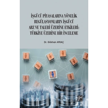 İşgücü Piyasalarına Yönelik Regülasyonların İşgücü Arz ve Talep Üzerine Etkileri: Türkiye Üzerine Bir İnceleme