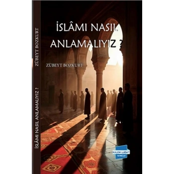 İslam’ı Nasıl Anlamalıyız?