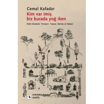 Kim Var İmiş Biz Burada Yoğ İken - Dört Osmanlı: Yeniçeri, Tüccar, Derviş ve Hatun