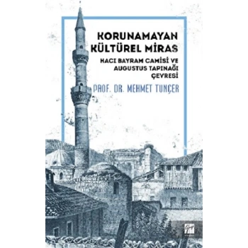 Korunamayan Kültürel Miras Hacı Bayram Camisi ve Augustus Tapınağı Çevresi