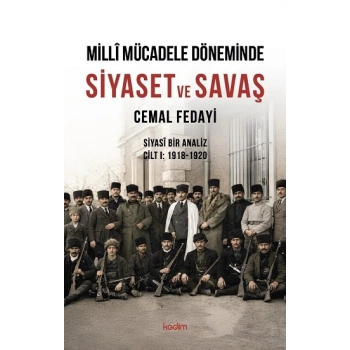 Milli Mücadele Döneminde SİYASET ve SAVAŞ Siyasi Bir Analiz CİLT I: 1918-1920