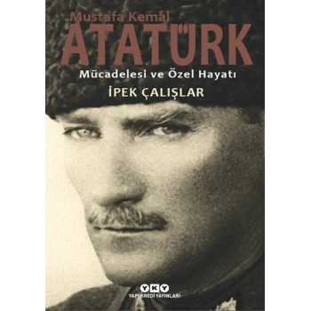 Mustafa Kemal Atatürk Mücadelesi ve Özel Hayatı